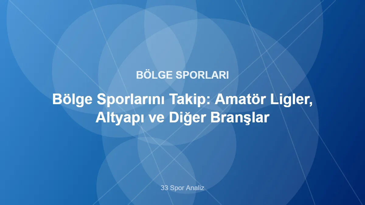 Bölge Sporlarını Takip: Amatör Ligler, Altyapı ve Diğer Branşlar – 33 Spor Analiz kapak görseli