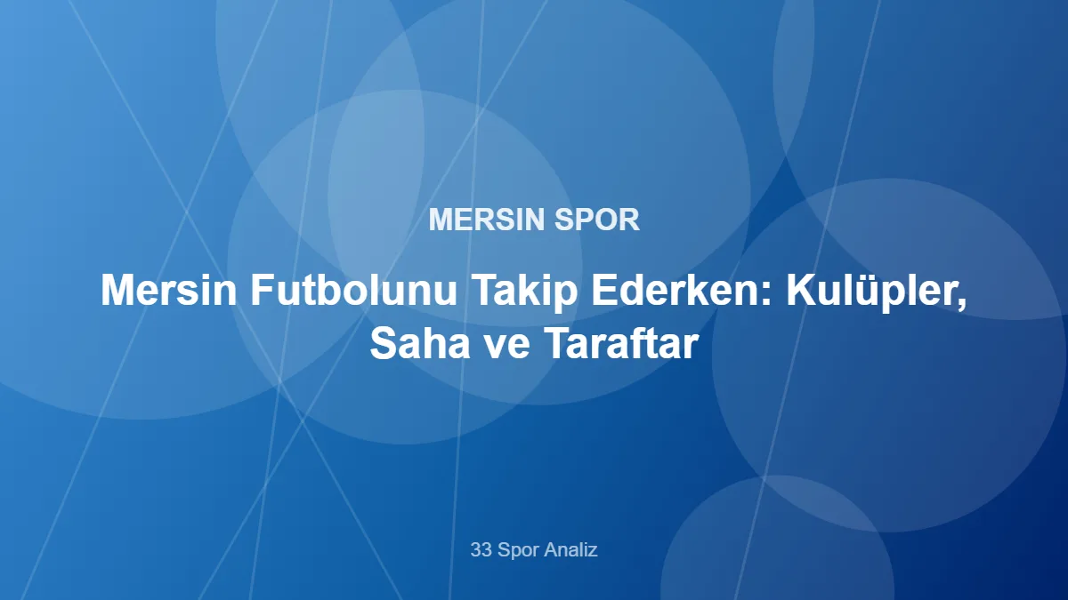 Mersin Futbolunu Takip Ederken: Kulüpler, Saha ve Taraftar – 33 Spor Analiz kapak görseli