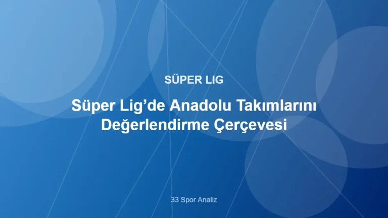 Süper Lig’de Anadolu Takımlarını Değerlendirme Çerçevesi – 33 Spor Analiz kapak görseli